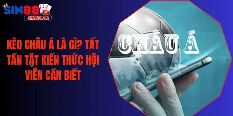 Kèo Châu Á Là Gì? Tất Tần Tật Kiến Thức Hội Viên Cần Biết