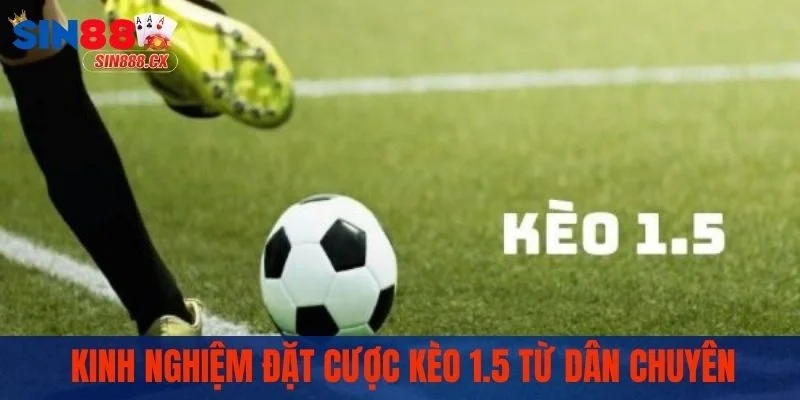Kinh nghiệm đặt cược kèo 1.5 từ dân chuyên