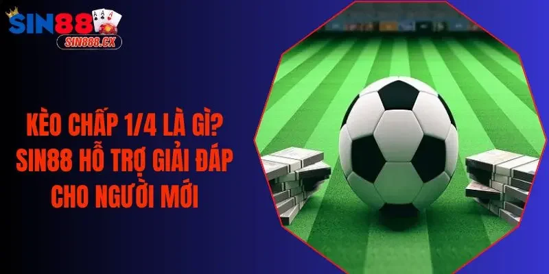Kèo Chấp 1/4 Là Gì? SIN88 Hỗ Trợ Giải Đáp Cho Người Mới